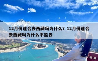 12月份适合去西藏吗为什么？12月份适合去西藏吗为什么不能去