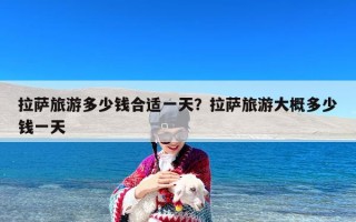 拉萨旅游多少钱合适一天？拉萨旅游大概多少钱一天