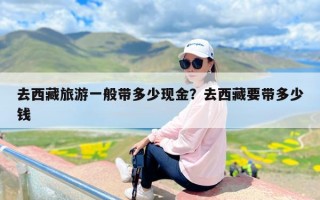 去西藏旅游一般带多少现金？去西藏要带多少钱