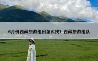 6月份西藏旅游组团怎么找？西藏旅游组队