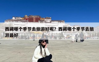 西藏哪个季节去旅游好呢？西藏哪个季节去旅游最好