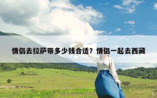 情侣去拉萨带多少钱合适？情侣一起去西藏