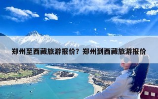 郑州至西藏旅游报价？郑州到西藏旅游报价