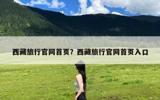 西藏旅行官网首页？西藏旅行官网首页入口