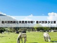 嘉兴到西藏七天费用攻略？嘉兴到多少公里