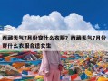 西藏天气7月份穿什么衣服？西藏天气7月份穿什么衣服合适女生