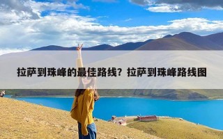 拉萨到珠峰的最佳路线？拉萨到珠峰路线图