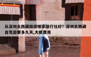 从深圳去西藏旅游哪家旅行社好？深圳去西藏自驾游要多久天,大概费用
