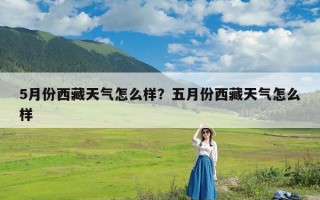 5月份西藏天气怎么样？五月份西藏天气怎么样