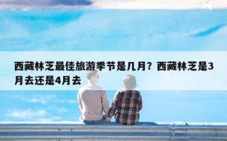 西藏林芝最佳旅游季节是几月？西藏林芝是3月去还是4月去