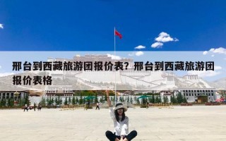 邢台到西藏旅游团报价表？邢台到西藏旅游团报价表格