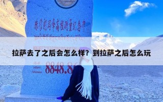 拉萨去了之后会怎么样？到拉萨之后怎么玩