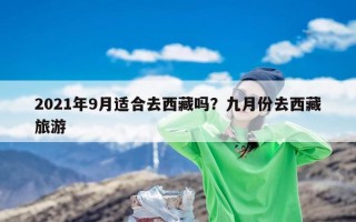 2021年9月适合去西藏吗？九月份去西藏旅游