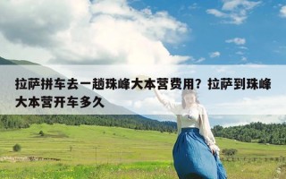 拉萨拼车去一趟珠峰大本营费用？拉萨到珠峰大本营开车多久