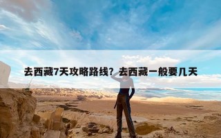 去西藏7天攻略路线？去西藏一般要几天
