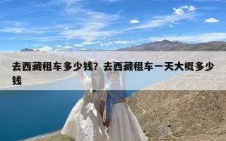 去西藏租车多少钱？去西藏租车一天大概多少钱