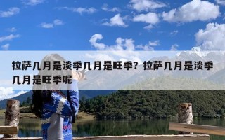 拉萨几月是淡季几月是旺季？拉萨几月是淡季几月是旺季呢