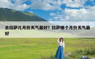 去拉萨几月份天气最好？拉萨哪个月份天气最好