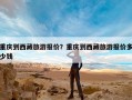 重庆到西藏旅游报价？重庆到西藏旅游报价多少钱