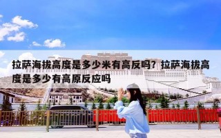 拉萨海拔高度是多少米有高反吗？拉萨海拔高度是多少有高原反应吗
