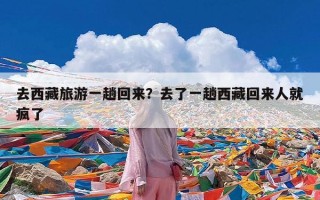 去西藏旅游一趟回来？去了一趟西藏回来人就疯了