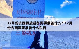 12月份去西藏旅游都需要准备什么？12月份去西藏要准备什么东西