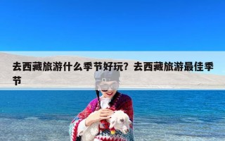 去西藏旅游什么季节好玩？去西藏旅游最佳季节