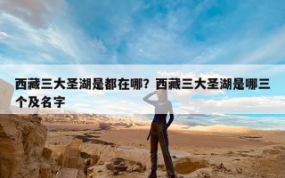 西藏三大圣湖是都在哪？西藏三大圣湖是哪三个及名字