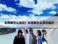 去西藏怎么游玩？去西藏怎么游玩最好