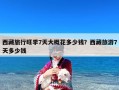 西藏旅行旺季7天大概花多少钱？西藏旅游7天多少钱