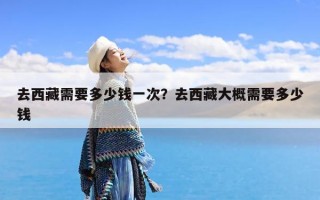 去西藏需要多少钱一次？去西藏大概需要多少钱