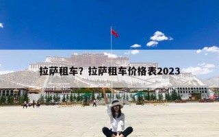 拉萨租车？拉萨租车价格表2023