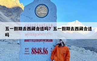五一假期去西藏合适吗？五一假期去西藏合适吗
