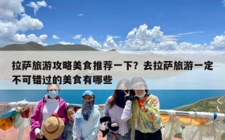 拉萨旅游攻略美食推荐一下？去拉萨旅游一定不可错过的美食有哪些