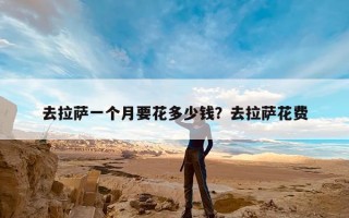 去拉萨一个月要花多少钱？去拉萨花费