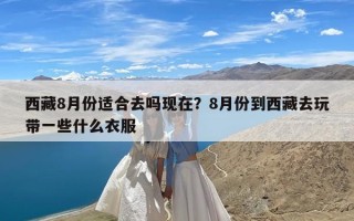 西藏8月份适合去吗现在？8月份到西藏去玩带一些什么衣服