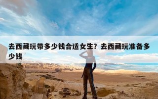 去西藏玩带多少钱合适女生？去西藏玩准备多少钱