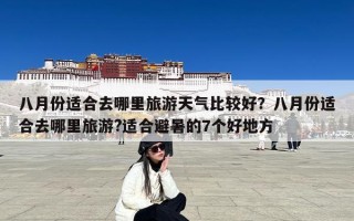 八月份适合去哪里旅游天气比较好？八月份适合去哪里旅游?适合避暑的7个好地方