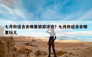 七月份适合去哪里旅游凉快？七月份适合去哪里玩儿