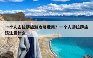 一个人去拉萨旅游攻略费用？一个人游拉萨应该注意什么
