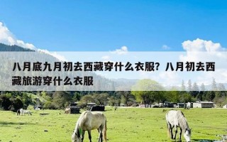 八月底九月初去西藏穿什么衣服？八月初去西藏旅游穿什么衣服