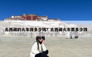 去西藏的火车得多少钱？去西藏火车票多少钱