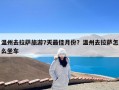 温州去拉萨旅游7天最佳月份？温州去拉萨怎么坐车
