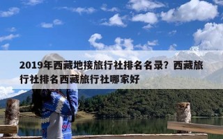 2019年西藏地接旅行社排名名录？西藏旅行社排名西藏旅行社哪家好