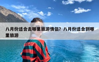 八月份适合去哪里旅游情侣？八月份适合到哪里旅游