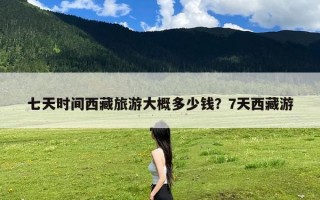 七天时间西藏旅游大概多少钱？7天西藏游