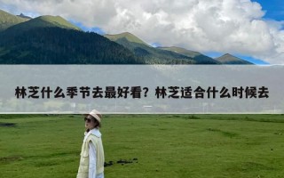 林芝什么季节去最好看？林芝适合什么时候去