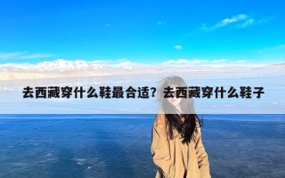 去西藏穿什么鞋最合适？去西藏穿什么鞋子