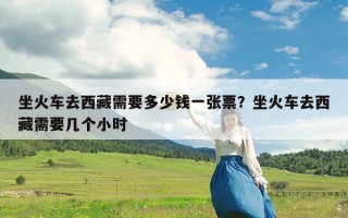 坐火车去西藏需要多少钱一张票？坐火车去西藏需要几个小时