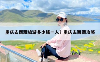 重庆去西藏旅游多少钱一人？重庆去西藏攻略